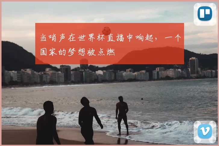 当哨声在世界杯直播中响起,一个国家的梦想被点燃