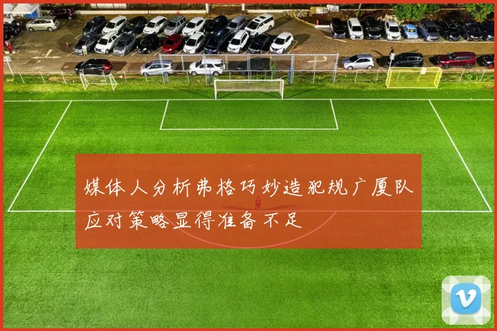 媒体人分析弗格巧妙造犯规广厦队应对策略显得准备不足