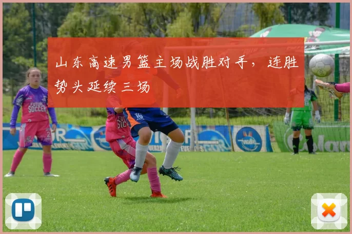 山东高速男篮主场战胜对手，连胜势头延续三场