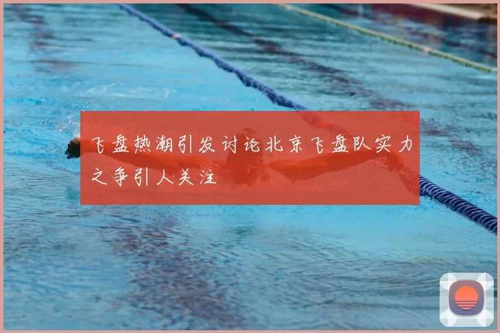 飞盘热潮引发讨论北京飞盘队实力之争引人关注