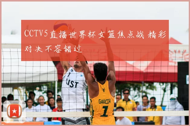 CCTV5直播世界杯女篮焦点战 精彩对决不容错过
