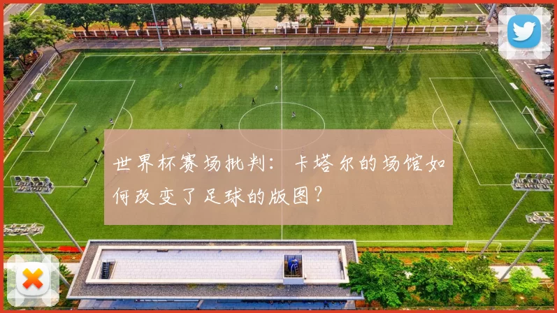 世界杯赛场批判：卡塔尔的场馆如何改变了足球的版图？