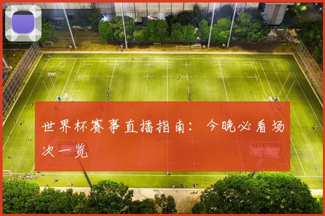 世界杯赛事直播指南:今晚必看场次一览