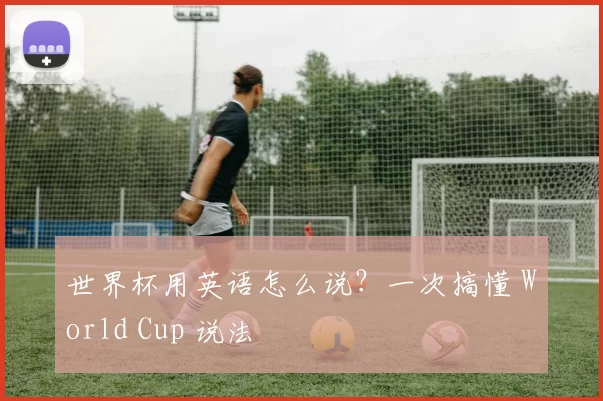 世界杯用英语怎么说?一次搞懂 World Cup 说法