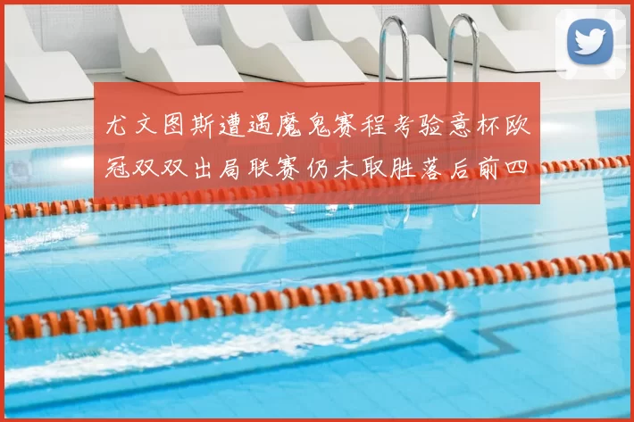 尤文图斯遭遇魔鬼赛程考验意杯欧冠双双出局联赛仍未取胜落后前四四分