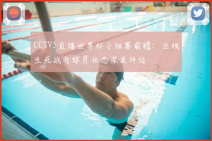 CCTV5直播世界杯小组赛前瞻:出线生死战与球员状态深度评估