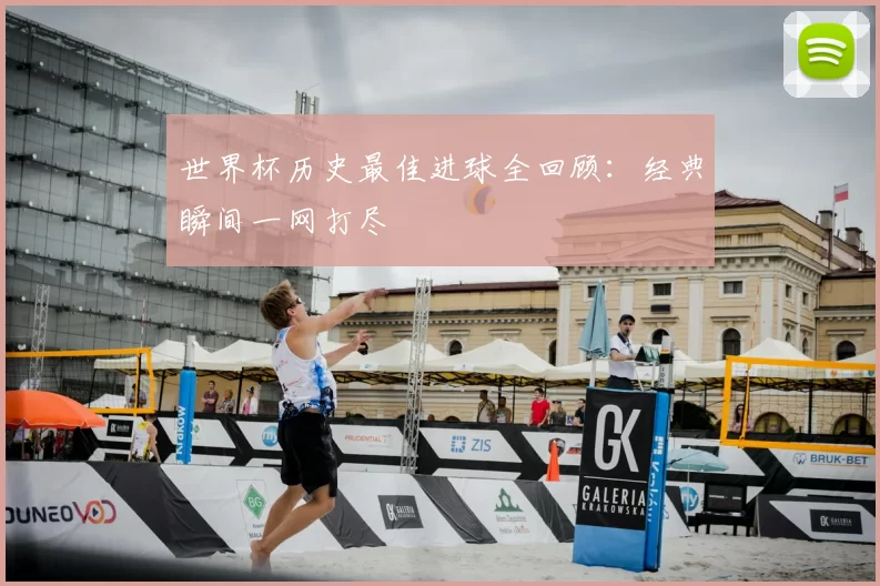 世界杯历史最佳进球全回顾:经典瞬间一网打尽