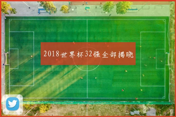 2018世界杯32强全部揭晓
