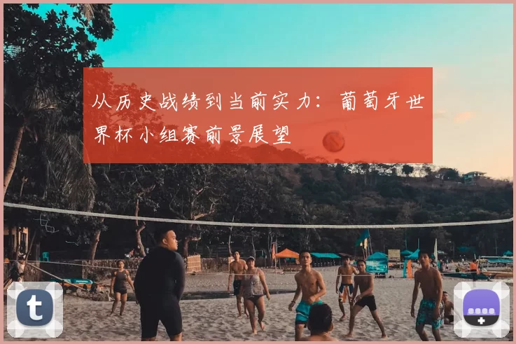 从历史战绩到当前实力：葡萄牙世界杯小组赛前景展望