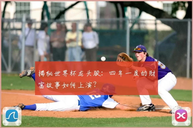 揭秘世界杯龙头股:四年一度的财富故事如何上演?