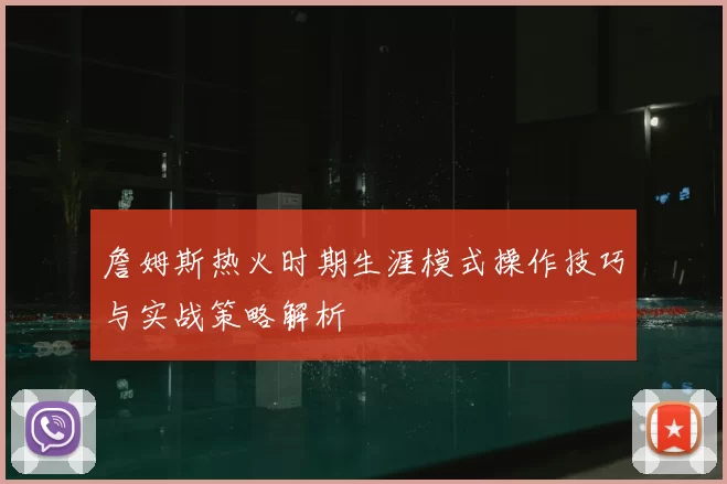 詹姆斯热火时期生涯模式操作技巧与实战策略解析