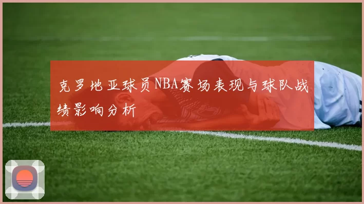 克罗地亚球员NBA赛场表现与球队战绩影响分析