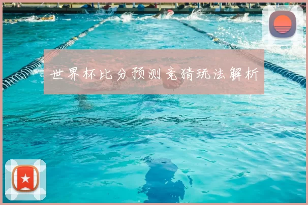 世界杯比分预测竞猜玩法解析