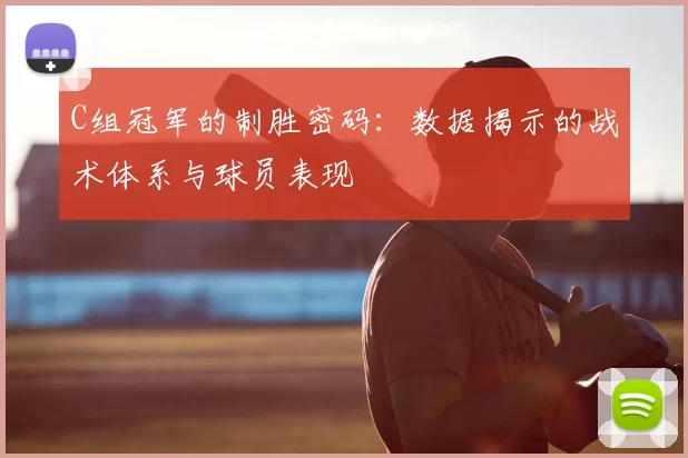 C组冠军的制胜密码：数据揭示的战术体系与球员表现