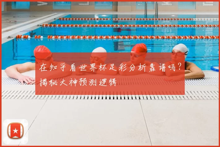 在知乎看世界杯足彩分析靠谱吗？揭秘大神预测逻辑