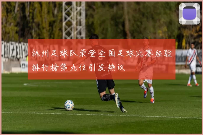 杭州足球队荣登全国足球比赛经验排行榜第九位引发热议