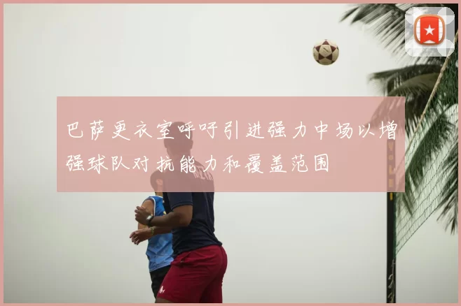 巴萨更衣室呼吁引进强力中场以增强球队对抗能力和覆盖范围