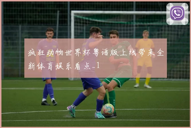 疯狂动物世界杯粤语版上线带来全新体育娱乐看点_1