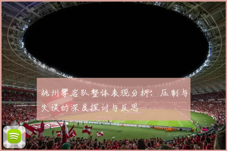 杭州攀岩队整体表现分析：压制与失误的深度探讨与反思