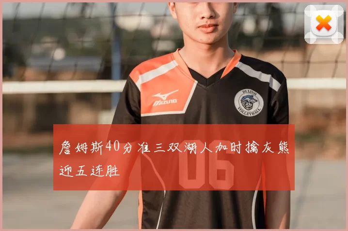 詹姆斯40分准三双湖人加时擒灰熊迎五连胜