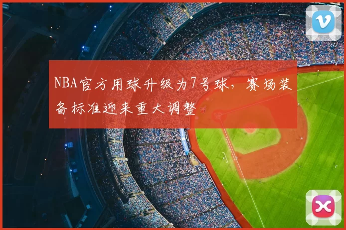 NBA官方用球升级为7号球，赛场装备标准迎来重大调整