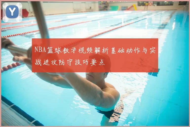 NBA篮球教学视频解析基础动作与实战进攻防守技巧要点