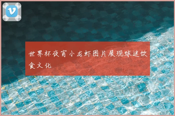世界杯夜宵小龙虾图片展现球迷饮食文化