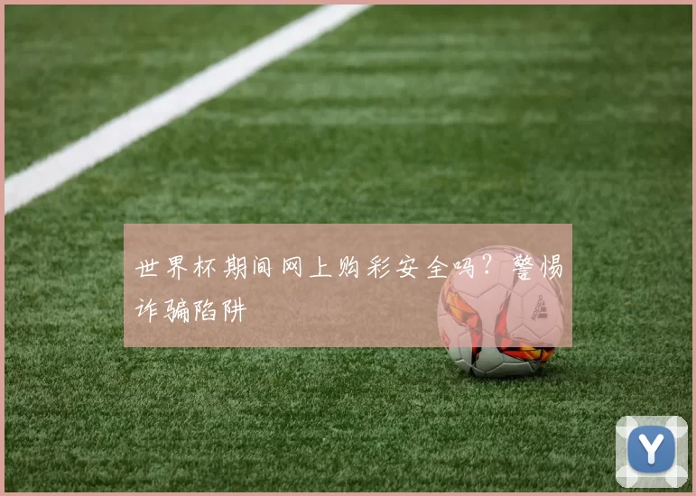 世界杯期间网上购彩安全吗?警惕诈骗陷阱