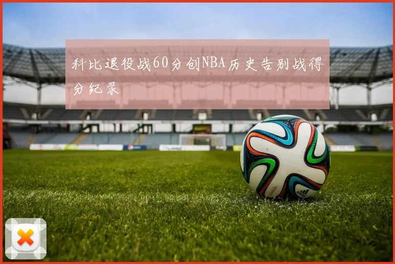 科比退役战60分创NBA历史告别战得分纪录