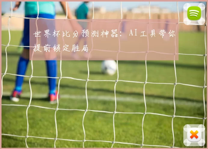 世界杯比分预测神器：AI工具带你提前锁定胜局