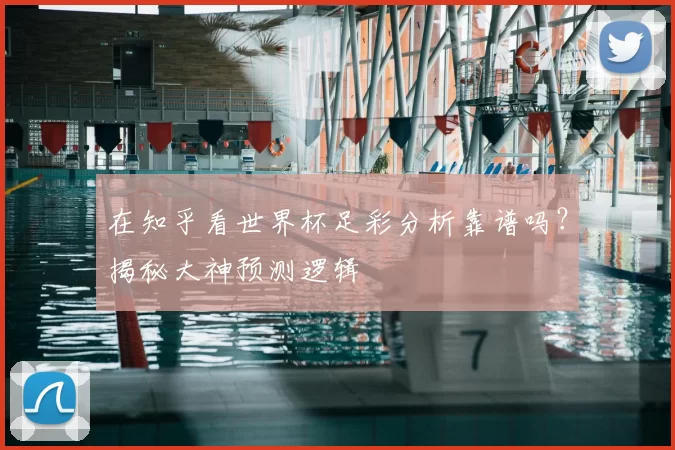 在知乎看世界杯足彩分析靠谱吗？揭秘大神预测逻辑