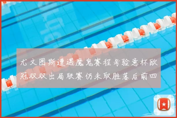 尤文图斯遭遇魔鬼赛程考验意杯欧冠双双出局联赛仍未取胜落后前四四分