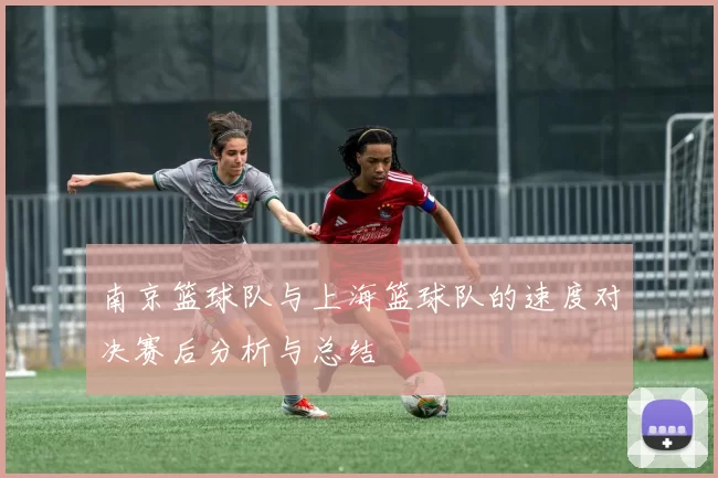 南京篮球队与上海篮球队的速度对决赛后分析与总结