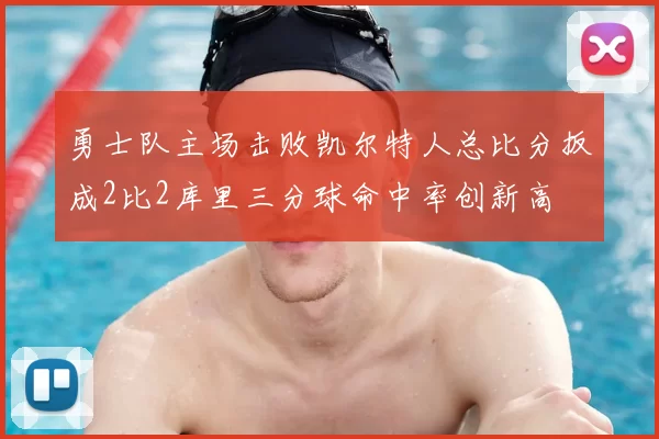 勇士队主场击败凯尔特人总比分扳成2比2库里三分球命中率创新高