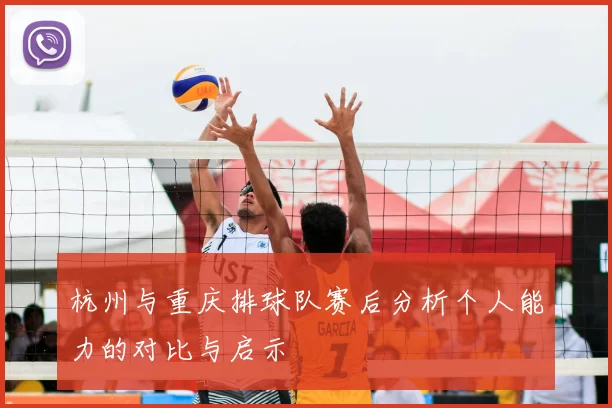 杭州与重庆排球队赛后分析个人能力的对比与启示