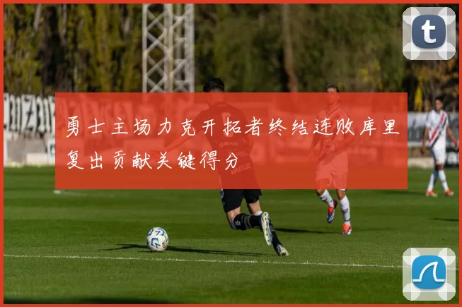 勇士主场力克开拓者终结连败库里复出贡献关键得分
