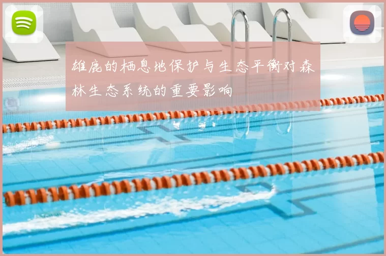 雄鹿的栖息地保护与生态平衡对森林生态系统的重要影响