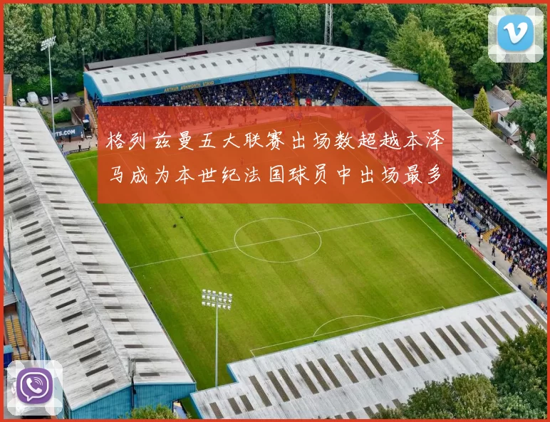格列兹曼五大联赛出场数超越本泽马成为本世纪法国球员中出场最多者