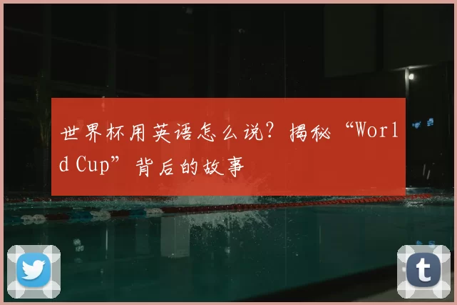 世界杯用英语怎么说?揭秘“World Cup”背后的故事