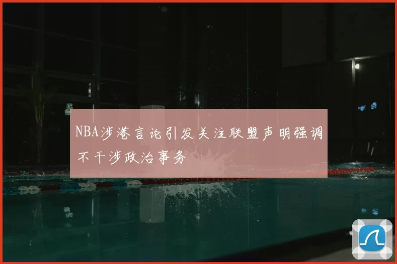 NBA涉港言论引发关注联盟声明强调不干涉政治事务