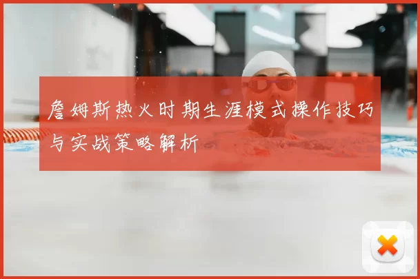 詹姆斯热火时期生涯模式操作技巧与实战策略解析
