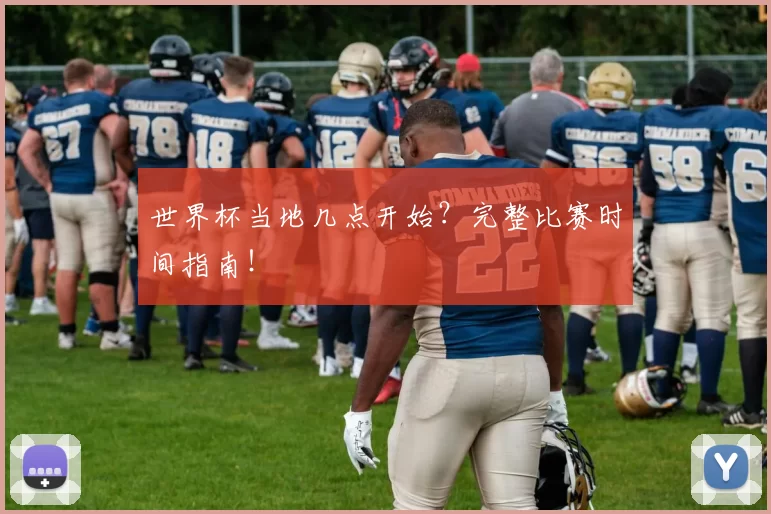 世界杯当地几点开始?完整比赛时间指南!