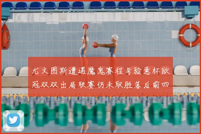 尤文图斯遭遇魔鬼赛程考验意杯欧冠双双出局联赛仍未取胜落后前四四分