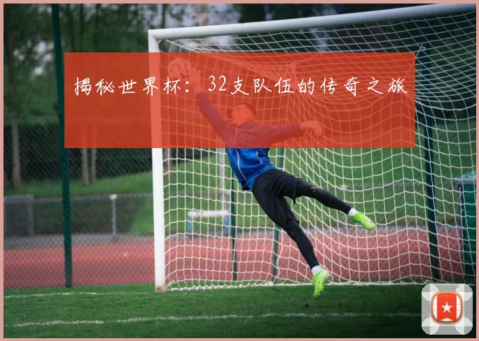 揭秘世界杯：32支队伍的传奇之旅
